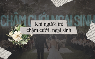 Khi người trẻ chậm cưới, ngại sinh