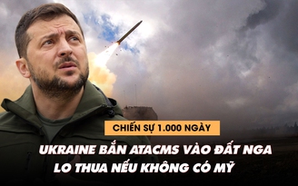 Chiến sự 1.000 ngày: Ukraine bắn ATACMS sâu vào đất Nga, lo thua nếu thiếu Mỹ