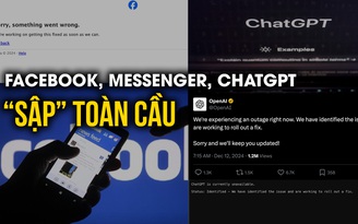 Facebook, Messenger, ChatGPT bất ngờ 'sập' trên toàn cầu