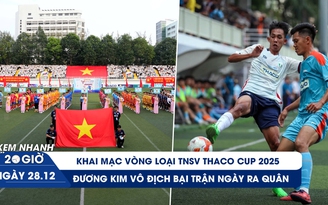 Xem nhanh 20h ngày 28/12: Khai mạc TNSV THACO Cup 2025 - đương kim vô địch để thua ngày ra quân