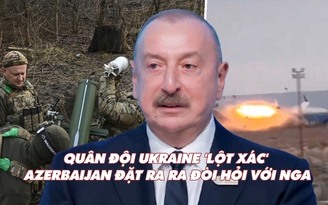 Điểm xung đột: Quân đội Ukraine 'lột xác'; Azerbaijan đặt ra đòi hỏi với Nga