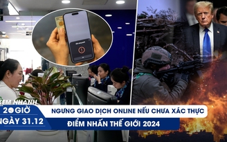 Xem nhanh 20h ngày 31.12: Ngưng giao dịch online nếu chưa xác thực sinh trắc học | Điểm nhấn thế giới 2024