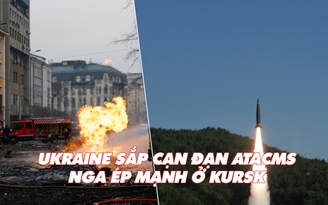 Điểm xung đột: Ukraine sắp cạn đạn ATACMS; Nga ép mạnh ở Kursk