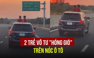 Xôn xao clip 2 trẻ vô tư ‘hóng gió' trên cao tốc