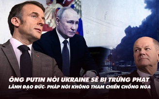 Điểm xung đột: Ông Putin nói Ukraine sẽ bị trừng phạt; lãnh đạo Đức-Pháp nói không tấn công Nga