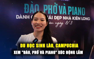 Sinh viên Lào, Campuchia sau khi xem 'Đào, Phở và Piano': Xúc động quá đi thôi!