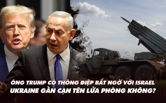 Điểm xung đột: Ông Trump có thông điệp bất ngờ với Israel; Ukraine sắp cạn tên lửa phòng không?