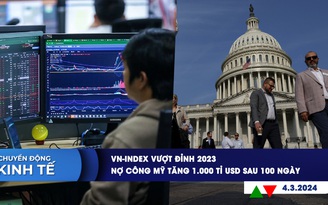 CHUYỂN ĐỘNG KINH TẾ ngày 4.3: VN-Index vượt đỉnh 2023 | Nợ công Mỹ tăng 1.000 tỉ USD sau 100 ngày