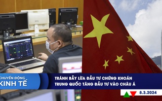 CHUYỂN ĐỘNG KINH TẾ ngày 8.3: Tránh bẫy lừa đầu tư chứng khoán | Trung Quốc tăng đầu tư vào châu Á