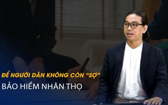 Vấn đề và Giải pháp: Để người dân không còn ‘sợ’ bảo hiểm nhân thọ