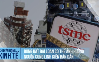 Động đất Đài Loan có thể ảnh hưởng nguồn cung linh kiện bán dẫn