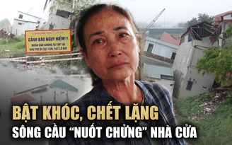 Bật khóc khi chứng kiến nhà cửa bị sông Cầu ‘nuốt chửng’