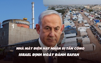 Điểm xung đột: Nhà máy điện hạt nhân Zaporizhzhia bị tấn công; Israel định ngày đánh Rafah