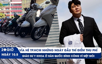 Xem nhanh 20h ngày 10.5: Hiện trạng vỉa hè thu phí ở TP.HCM | Lại nóng việc bác sĩ Hàn Quốc đình công