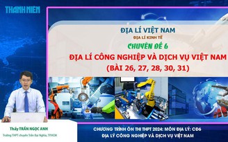 Bí quyết ôn thi tốt nghiệp THPT đạt điểm cao: Địa lý công nghiệp và dịch vụ