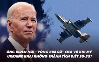 Điểm xung đột: Ông Biden nới 'vòng kim cô' cho Ukraine; Nga có mất nhiều Su-25?