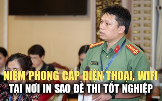 Cục A06 - Bộ Công an: 'Cần niêm phong cáp điện thoại, vô hiệu hóa thiết bị thu phát sóng tại nơi in sao đề thi tốt nghiệp THPT'