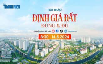 8 giờ 30 sáng nay: Báo Thanh Niên tổ chức Tọa đàm 'Định giá đất: Đúng và đủ'