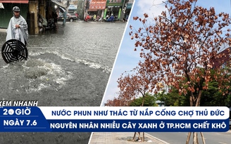 Xem nhanh 20h ngày 7.6: Chợ Thủ Đức lại thành 'rốn ngập' | Vì sao nhiều cây xanh ở TP.HCM chết khô?