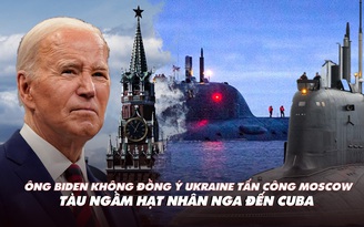 Điểm xung đột: Ông Biden không ủng hộ Ukraine tấn công Moscow; tàu ngầm hạt nhân Nga đến Cuba