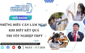 TRỰC TUYẾN: Những điều cần làm ngay khi biết kết quả thi tốt nghiệp THPT - Phần 1