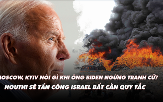 Điểm xung đột: Houthi sẽ tấn công Israel bất cần quy tắc; Nga, Ukraine nói gì khi ông Biden ngừng tranh cử?