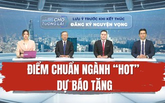 Điểm chuẩn xét tuyển đại học các ngành 'hot' dự báo tăng nhẹ