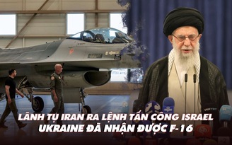 Điểm xung đột: Lãnh tụ Iran ra lệnh tấn công Israel; F-16 đã đến Ukraine