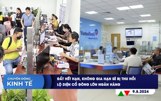 CHUYỂN ĐỘNG KINH TẾ ngày 9.8: Đất hết hạn, không gia hạn sẽ bị thu hồi | Lộ diện cổ đông lớn ngân hàng