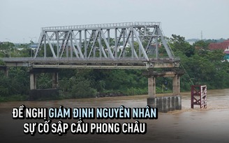 Vụ sập cầu Phong Châu: Yêu cầu giám định, làm rõ trách nhiệm