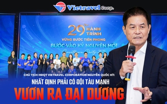 Chủ tịch HĐQT Vietravel Corporation Nguyễn Quốc Kỳ: Nhất định phải có đội tàu mạnh vươn ra đại dương