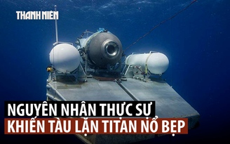 Công bố nguyên nhân tàu lặn Titan nổ bẹp khi xuống thăm xác tàu Titanic