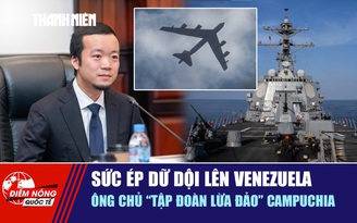 Tiêu điểm quốc tế ngày 17.10: Sức ép dữ dội lên Venezuela  | Ông chủ 'tập đoàn lừa đảo' Campuchia