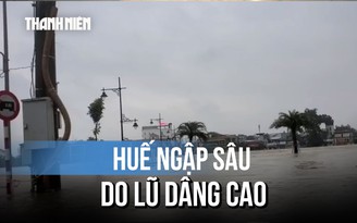 Lũ trên sông Hương dâng cao, TP.Huế ngập trên diện rộng