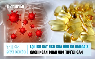 Bản tin sức khỏe ngày 28.10: Lợi ích bất ngờ của dầu cá omega-3 | Cách ngăn chặn ung thư di căn