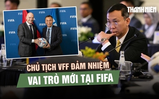 Chủ tịch VFF đảm nhiệm vai trò mới tại FIFA