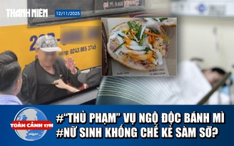 Toàn cảnh 17h: 'Thủ phạm' vụ ngộ độc sau khi ăn bánh mì | Nữ sinh 'tố' bị sàm sỡ ở bến xe Mỹ Đình
