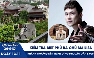 Xem nhanh 20h ngày 13.11: Kiểm tra biệt phủ bà chủ Mailisa | Ca sĩ Khánh Phương liên quan gì vụ lừa đảo gần 5.000 tỉ?