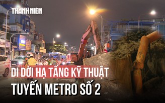 Xuyên đêm chạy đua thời gian di dời hạ tầng kỹ thuật tuyến metro số 2