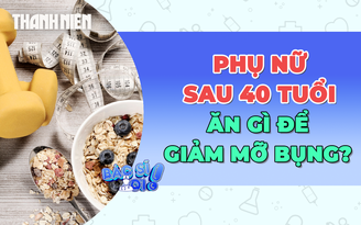 Phụ nữ sau 40 tuổi nên ăn gì để giảm mỡ bụng hiệu quả?
