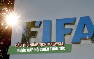 Cầu thủ nhập tịch Malaysia được cấp hộ chiếu thần tốc, FIFA đặt câu hỏi