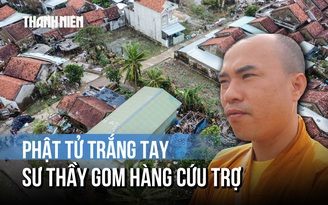Phật tử trắng tay sau lũ, sư thầy gom hàng cứu trợ Hòa Xuân