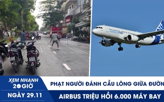 Xem nhanh 20h ngày 29.11: Phạt người đánh cầu lông giữa đường | Airbus triệu hồi 6.000 máy bay