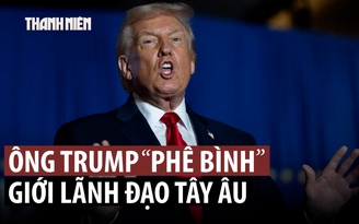 Ông Trump chỉ trích lãnh đạo châu Âu, quan chức EU phản ứng