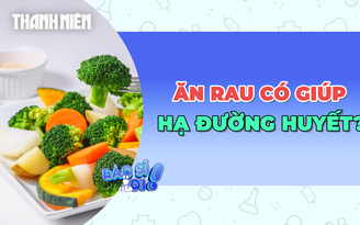 Liệu ăn rau có giúp hạ đường huyết sau bữa nhiều tinh bột?