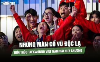 Xem những màn cổ vũ độc lạ, thôi thúc taekwondo Việt Nam hái huy chương