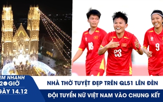 Xem nhanh 20h ngày 14.12: Đội tuyển nữ Việt Nam vào chung kết | Nhà thờ tuyệt đẹp trên QL51 lên đèn