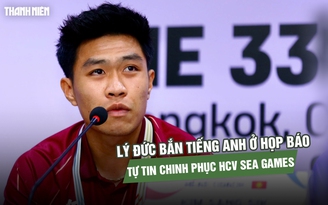 Lý Đức bắn tiếng Anh như gió ở họp báo, tự tin chinh phục HCV SEA Games