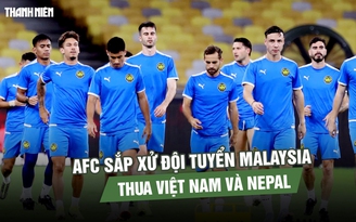 FIFA đã ‘xuống tay’, AFC sắp xử đội tuyển Malaysia thua Việt Nam và Nepal?