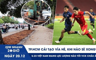 Xem nhanh 20h ngày 20.12: TP.HCM cải tạo vỉa hè, khi nào sẽ xong? | U.23 Việt Nam mang lực lượng nào tới VCK châu Á?